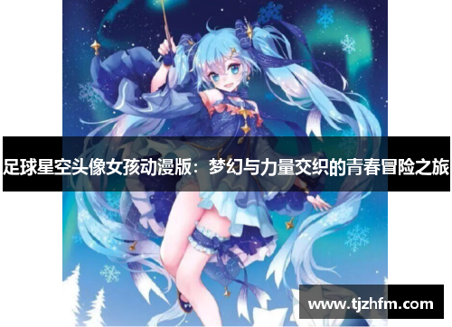 足球星空头像女孩动漫版：梦幻与力量交织的青春冒险之旅